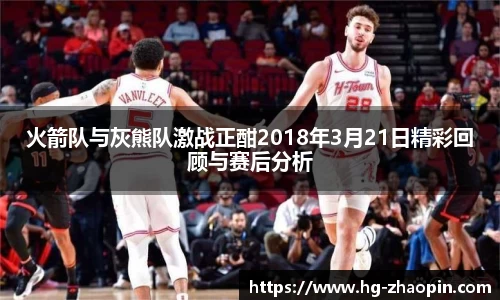 火箭队与灰熊队激战正酣2018年3月21日精彩回顾与赛后分析