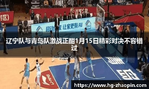 辽宁队与青岛队激战正酣1月15日精彩对决不容错过