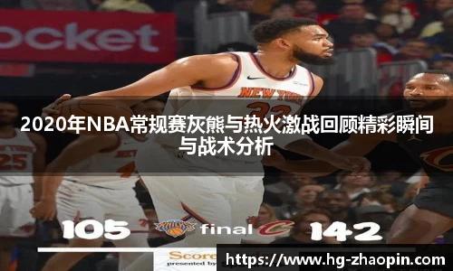 2020年NBA常规赛灰熊与热火激战回顾精彩瞬间与战术分析