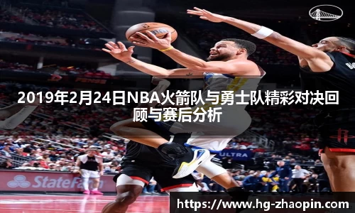 2019年2月24日NBA火箭队与勇士队精彩对决回顾与赛后分析
