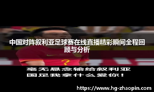 中国对阵叙利亚足球赛在线直播精彩瞬间全程回顾与分析