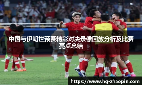 中国与伊朗世预赛精彩对决录像回放分析及比赛亮点总结